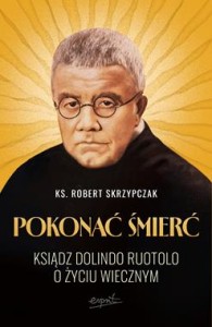 POKONAĆ ŚMIERĆ.KS.DOLINDO RUOTOLO O ŻYCIU WIECZNYM