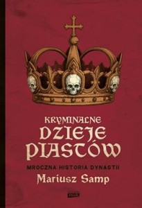 KRYMINALNE DZIEJE PIASTÓW.MROCZNA HISTORIA DYNASTII