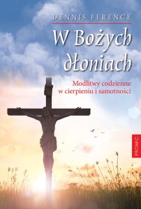 W BOŻYCH DŁONIACH.MODLITWY CODZIENNE W CIERPIENIU I SAMOTNOŚC