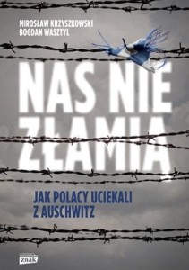 NAS NIE ZŁAMIĄ.JAK POLACY UCIEKALI Z AUSCHWITZ