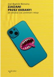 ZJADANI PRZEZ EKRANY.JAK ODZYSKAĆ CZAS ,PRZESTRZEŃ I RELACJE