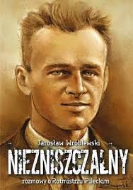 NIEZNISZCZALNY.ROZMOWY O ROTMISTRZU PILECKIM