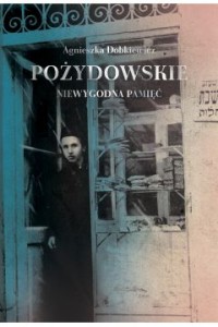 POŻYDOWSKIE.NIEWYGODNA PAMIĘĆ