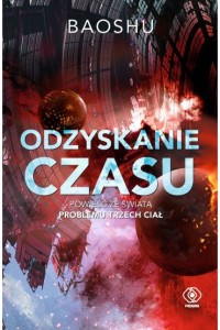 ODZYSKANIE CZASU.POWIEŚĆ ZE ŚWIATA PROBLEMU TRZECH CIAŁ