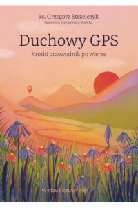 DUCHOWY GPS.KRÓTKI PRZEWODNIK PO WIERZE