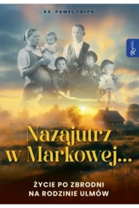 NAZAJUTRZ W MARKOWEJ.ŻYCIE PO ZBRODNI N RODZINIE ULMÓW