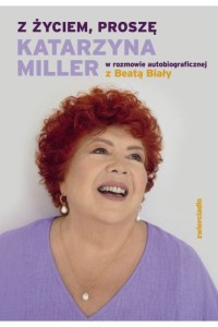 Z ŻYCIEM,PROSZĘ KATARZYNA MILLER W ROZMOWIE AUTOBIOGRAFICZNEJ