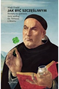 JAK BYĆ SZCZĘŚLIWYM.RECEPTA NASPEŁNIONE ŻYCIE W/G ŚW.TOMASZA