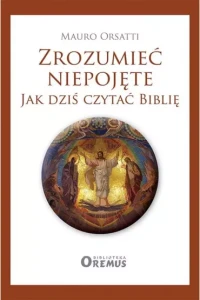 ZROZUMIEĆ NIEPOJĘTE.JAK DZIŚ CZYTAĆ BIBLIĘ