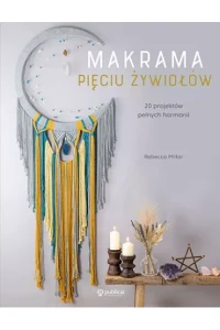 MAKRAMA PIĘCIU ŻYWIOŁÓW.20 PROJEKTÓW PEŁNYCH HARMONII