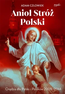 ANIOŁ STRÓŻ POLSKI.ORĘDZIA DLAPOLSKI I POLAKÓW 2009-2014