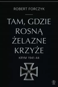 TAM GDZIE ROSNĄ ŻELAZNE KRZYŻE.KRYM 1941-1944