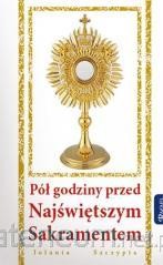 PÓŁ GODZINY PRZED NAJŚWIĘTSZYMSAKRAMENTEM
