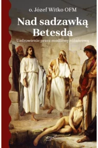 NAD SADZAWKĄ BETESDA.UZDROWIENIE PRZEZ MODLITWĘ RÓŻAŃCOWĄ