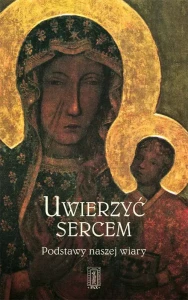 UWIERZYĆ SERCEM.PODSTAWY NASZEJWIARY