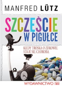 SZCZĘŚCIE W PIGUŁCE.KIEDY TROSKAO ZDROWIE STAJE SIĘ CHOROBĄ