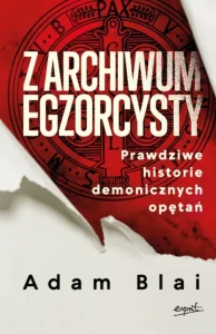 Z ARCHIWUM EGZORCYSTY.PRAWDZIWEHISTORIE DEMONICZNYCH OPĘTAŃ