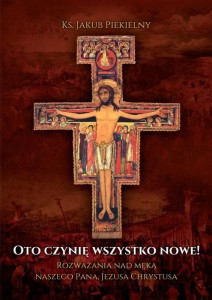 OTO CZYNIĘ WSZYSTKO NOWE.ROZWAŻANIA NAD MĘKĄ NASZEGO PANA...