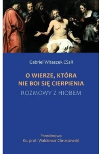 O WIERZE.KTÓRA NIE BOI SIĘ CIERPINIA.ROZMOWY Z HIOBEM