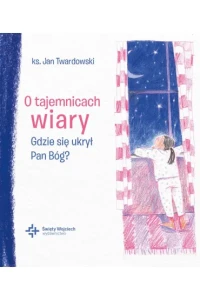 O TAJEMNICACH WIARY.GDZIE SIĘ UKRYŁ PAN BÓG?