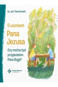 O UCZNIACH PANA JEZUSA.CZY MOŻNA BYĆ PRZYJACIELEM PANA BOGA