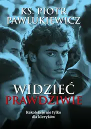 WIDZIEĆ PRAWDZIWIE.REKOLEKCJE NIE TYLKO DLA KLERYKÓW